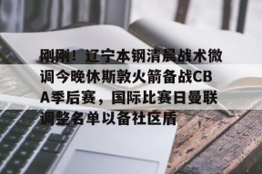 雷火网址入口 -刚刚！辽宁本钢清晨战术微调今晚休斯敦火箭备战CBA季后赛，国际比赛日曼联调整名单以备社区盾的简单介绍